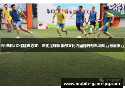 西甲球队文化建设方案：深化足球俱乐部文化内涵提升球队凝聚力与竞争力