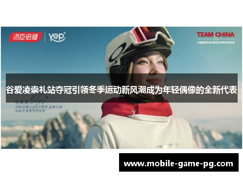 谷爱凌崇礼站夺冠引领冬季运动新风潮成为年轻偶像的全新代表