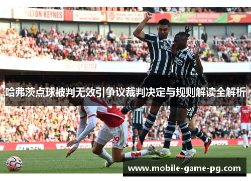 哈弗茨点球被判无效引争议裁判决定与规则解读全解析