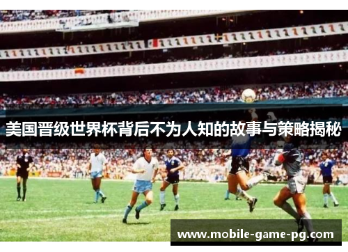 美国晋级世界杯背后不为人知的故事与策略揭秘