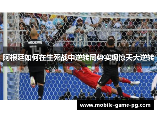 阿根廷如何在生死战中逆转局势实现惊天大逆转
