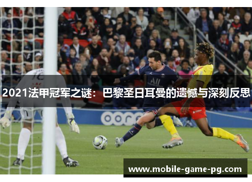 2021法甲冠军之谜:巴黎圣日耳曼的遗憾与深刻反思 2021法甲冠军之谜:巴黎圣日耳曼的遗憾与深刻反思