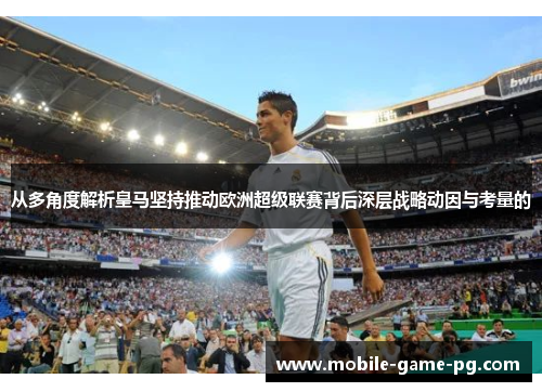 从多角度解析皇马坚持推动欧洲超级联赛背后深层战略动因与考量的