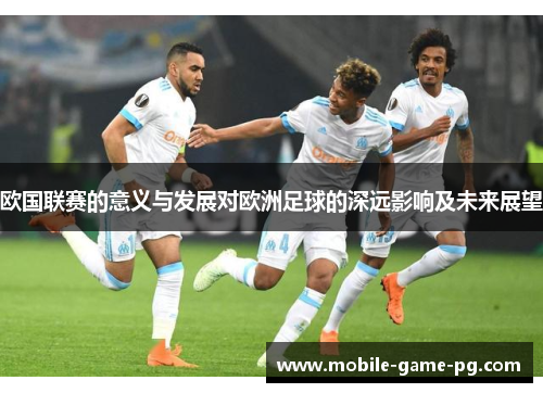 欧国联赛的意义与发展对欧洲足球的深远影响及未来展望 欧国联赛的意义与发展对欧洲足球的深远影响及未来展望