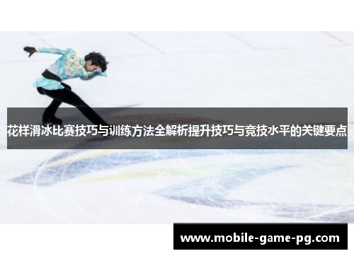 花样滑冰比赛技巧与训练方法全解析提升技巧与竞技水平的关键要点