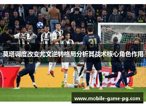 莫塔调度改变尤文逆转格局分析其战术核心角色作用