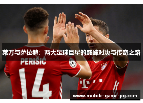 莱万与萨拉赫：两大足球巨星的巅峰对决与传奇之路
