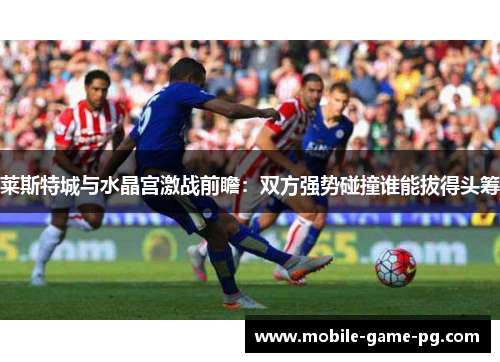 莱斯特城与水晶宫激战前瞻：双方强势碰撞谁能拔得头筹