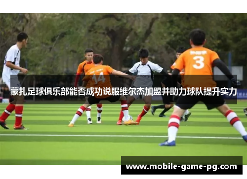 蒙扎足球俱乐部能否成功说服维尔杰加盟并助力球队提升实力