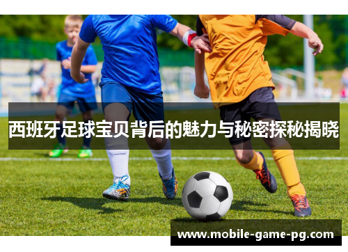 西班牙足球宝贝背后的魅力与秘密探秘揭晓
