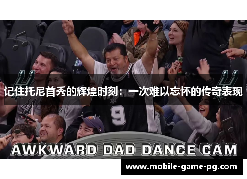 记住托尼首秀的辉煌时刻：一次难以忘怀的传奇表现