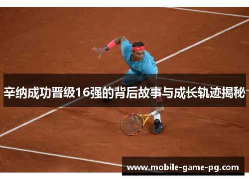 辛纳成功晋级16强的背后故事与成长轨迹揭秘