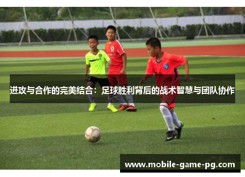 进攻与合作的完美结合：足球胜利背后的战术智慧与团队协作