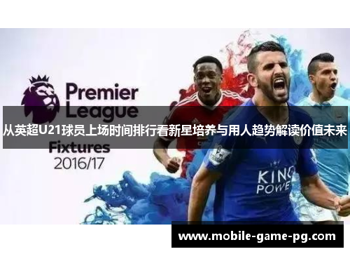 从英超U21球员上场时间排行看新星培养与用人趋势解读价值未来 从英超U21球员上场时间排行看新星培养与用人趋势解读价值未来