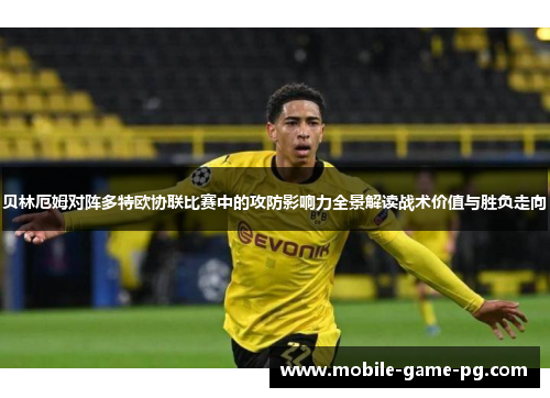 贝林厄姆对阵多特欧协联比赛中的攻防影响力全景解读战术价值与胜负走向