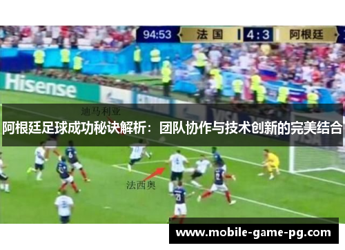 阿根廷足球成功秘诀解析：团队协作与技术创新的完美结合