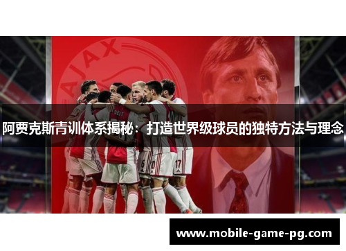 阿贾克斯青训体系揭秘:打造世界级球员的独特方法与理念 阿贾克斯青训体系揭秘:打造世界级球员的独特方法与理念
