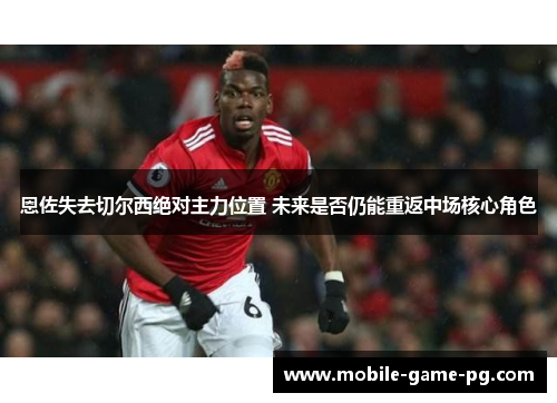 恩佐失去切尔西绝对主力位置 未来是否仍能重返中场核心角色