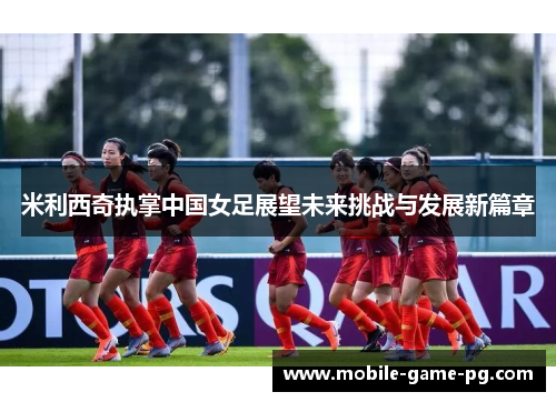 米利西奇执掌中国女足展望未来挑战与发展新篇章