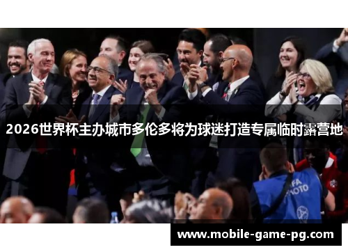 2026世界杯主办城市多伦多将为球迷打造专属临时露营地