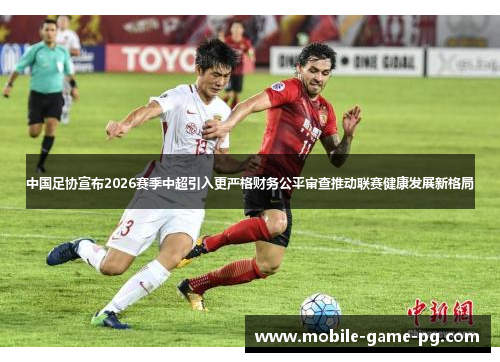中国足协宣布2026赛季中超引入更严格财务公平审查推动联赛健康发展新格局