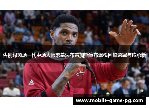 告别绿茵场一代中场大师落幕法布雷加斯宣布退役回望荣耀与传承新